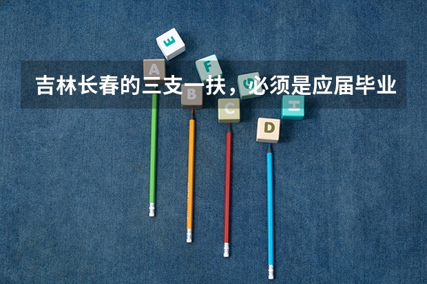 吉林长春的三支一扶，必须是应届毕业生报考吗？必须是吉林户口吗？如果我是14年毕业生，明年可以考吗？