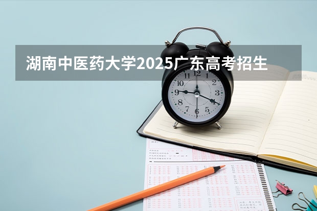 湖南中医药大学2025广东高考招生计划 招多少人