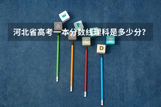 河北省高考一本分数线理科是多少分？