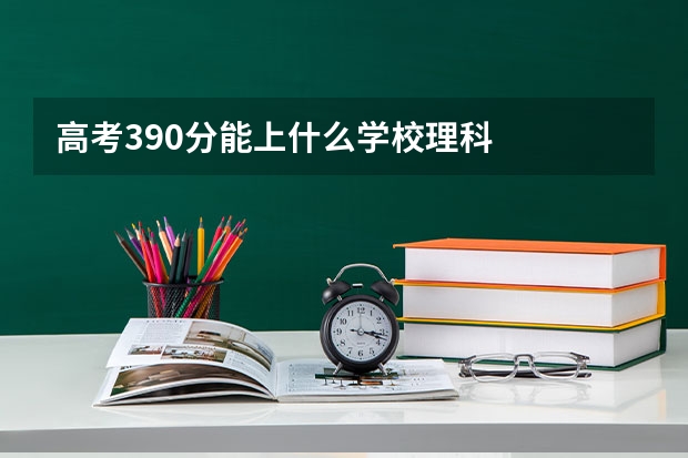 高考390分能上什么学校理科