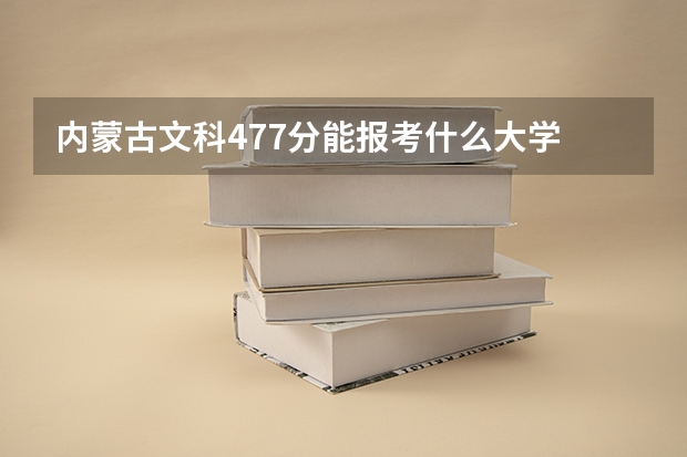内蒙古文科477分能报考什么大学