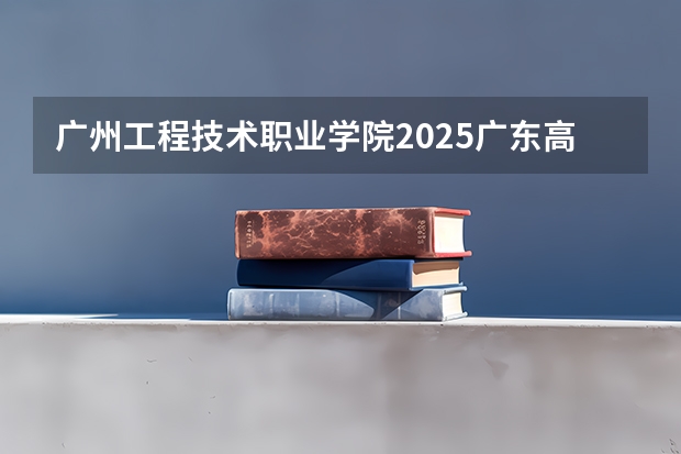 广州工程技术职业学院2025广东高考招生计划 招多少人