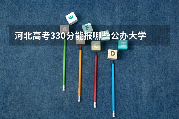 河北高考330分能报哪些公办大学