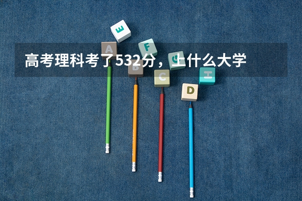 高考理科考了532分，上什么大学