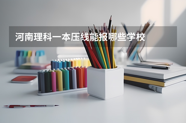 河南理科一本压线能报哪些学校