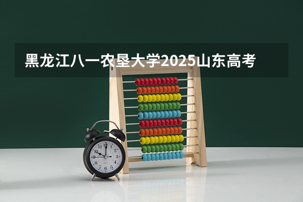 黑龙江八一农垦大学2025山东高考招生计划 招多少人