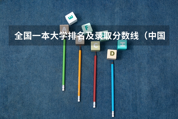 全国一本大学排名及录取分数线（中国前十名大学录取分数线）