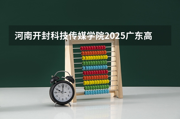 河南开封科技传媒学院2025广东高考招生计划 招多少人
