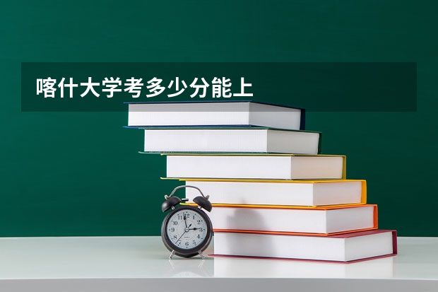 喀什大学考多少分能上