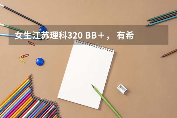 女生江苏理科320 BB＋， 有希望过南京工程学院的投档线吗？