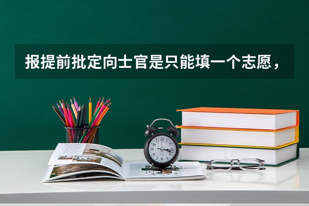报提前批定向士官是只能填一个志愿,还是也可以填报其他普通院校?(平行志愿会不会提前提档)