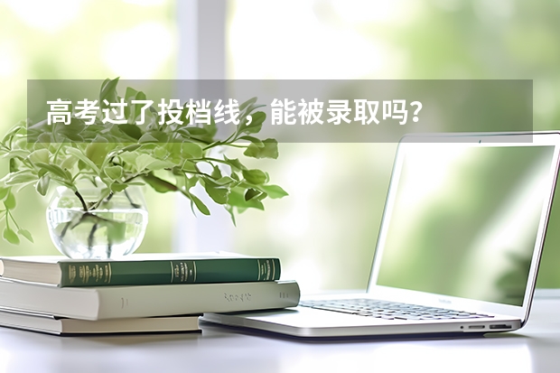 高考过了投档线，能被录取吗？
