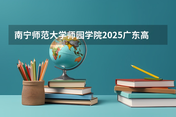 南宁师范大学师园学院2025广东高考招生计划 招多少人