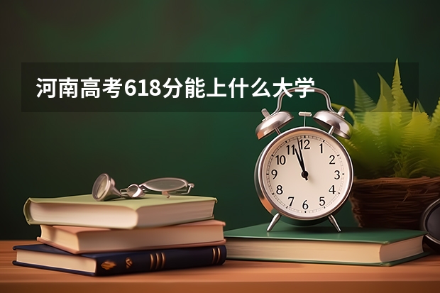 河南高考618分能上什么大学