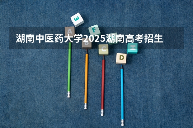 湖南中医药大学2025湖南高考招生计划 招多少人