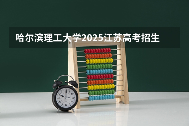 哈尔滨理工大学2025江苏高考招生计划 招多少人