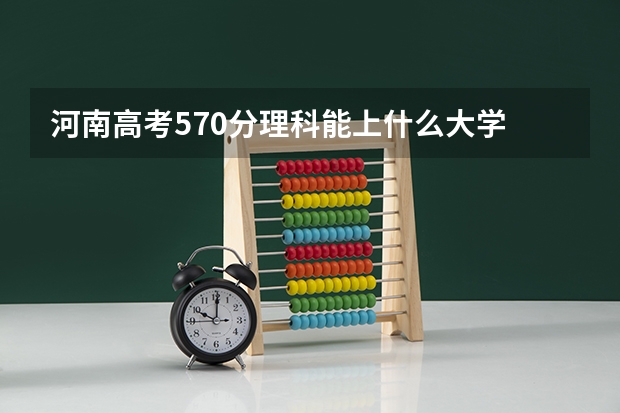 河南高考570分理科能上什么大学