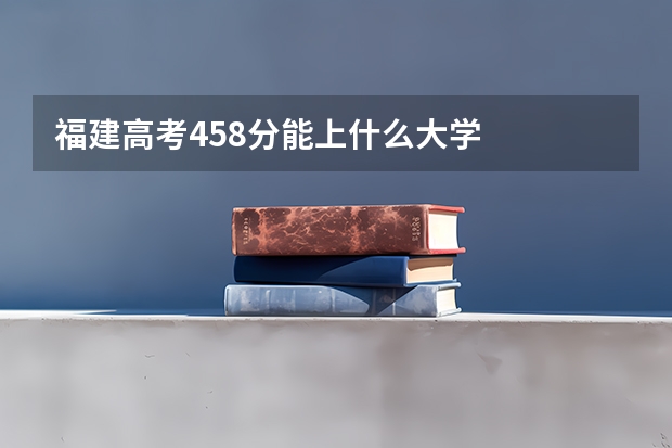 福建高考458分能上什么大学