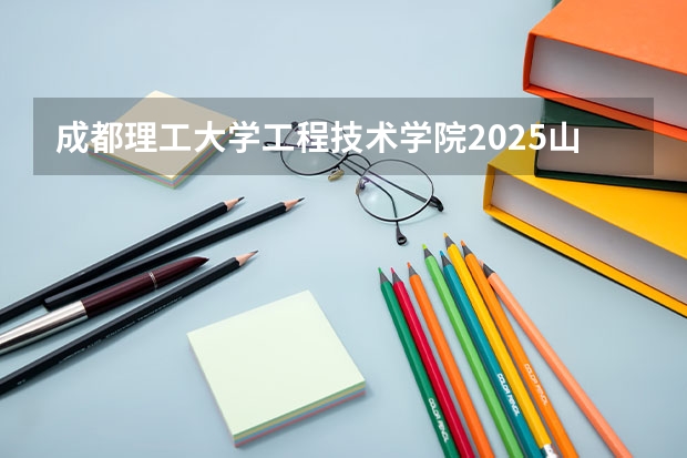 成都理工大学工程技术学院2025山东高考招生计划 招多少人