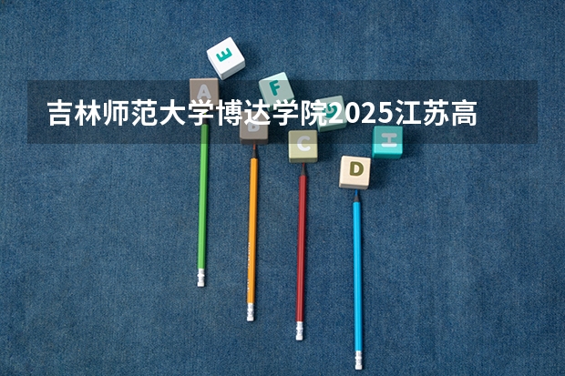 吉林师范大学博达学院2025江苏高考招生计划 招多少人