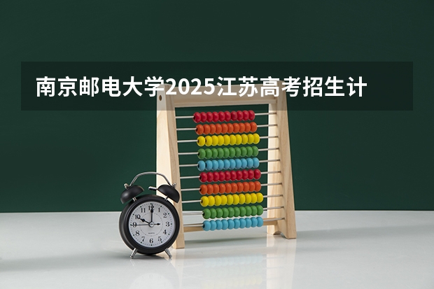 南京邮电大学2025江苏高考招生计划 招多少人