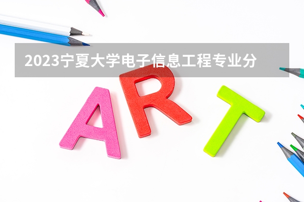 2023宁夏大学电子信息工程专业分数线及历年分数线汇总