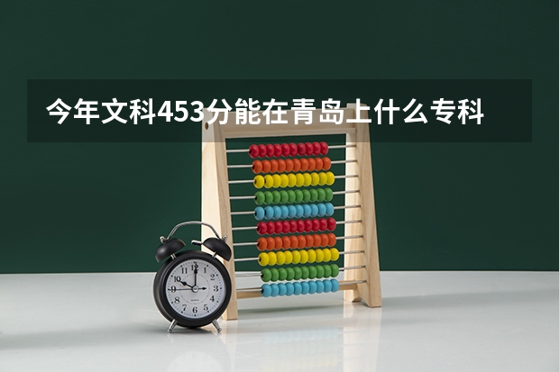 今年文科453分能在青岛上什么专科学校