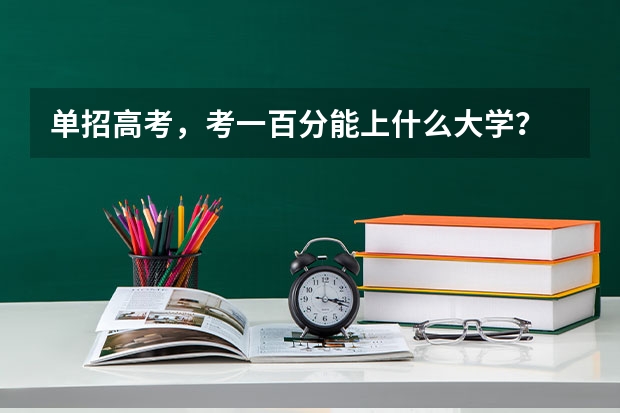 单招高考，考一百分能上什么大学？