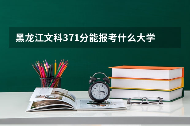 黑龙江文科371分能报考什么大学