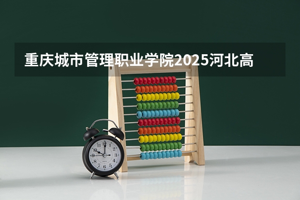 重庆城市管理职业学院2025河北高考招生计划 招多少人