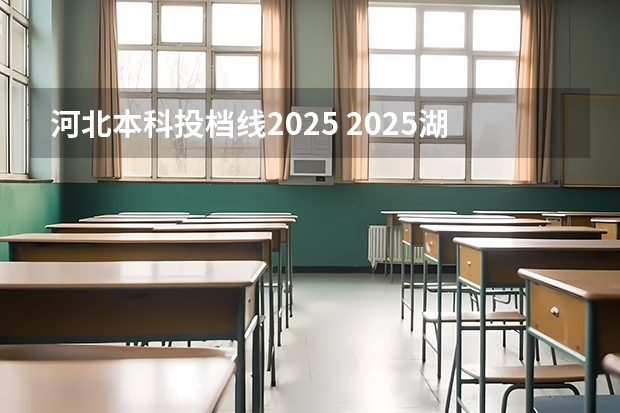 河北本科投档线2025 2025湖北本科提前批投档线