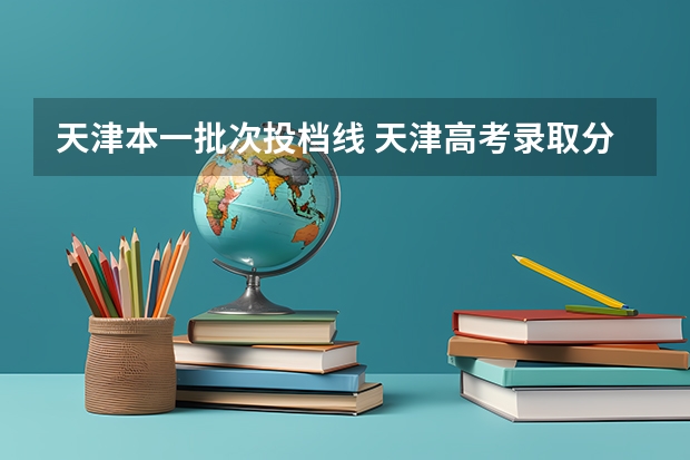 天津本一批次投档线 天津高考录取分数线各大学一览表