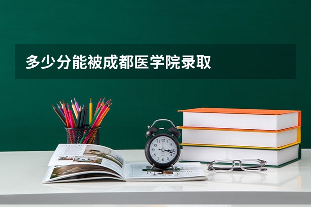 多少分能被成都医学院录取