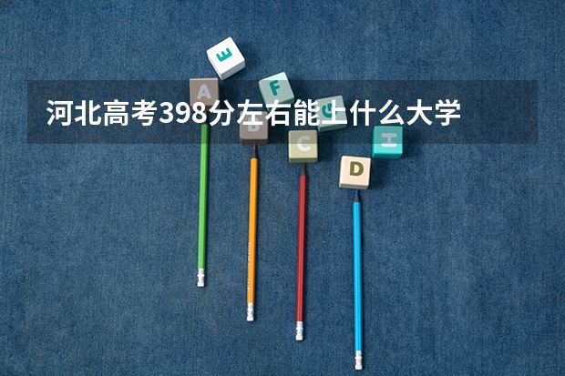 河北高考398分左右能上什么大学