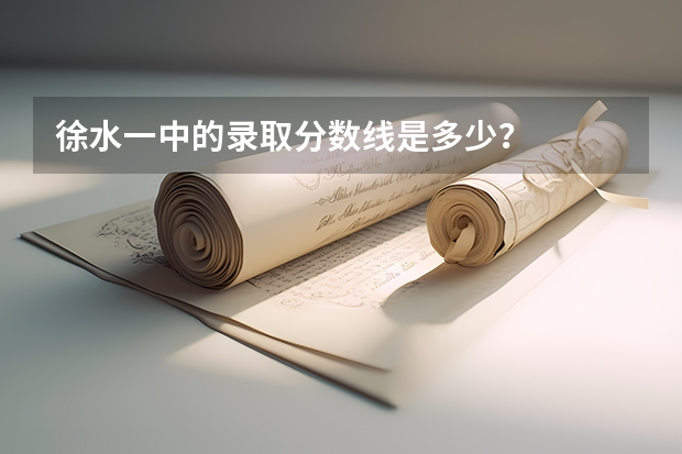 徐水一中的录取分数线是多少？