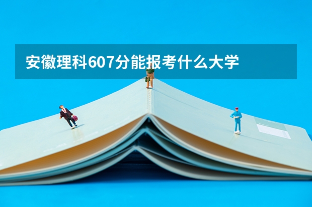 安徽理科607分能报考什么大学