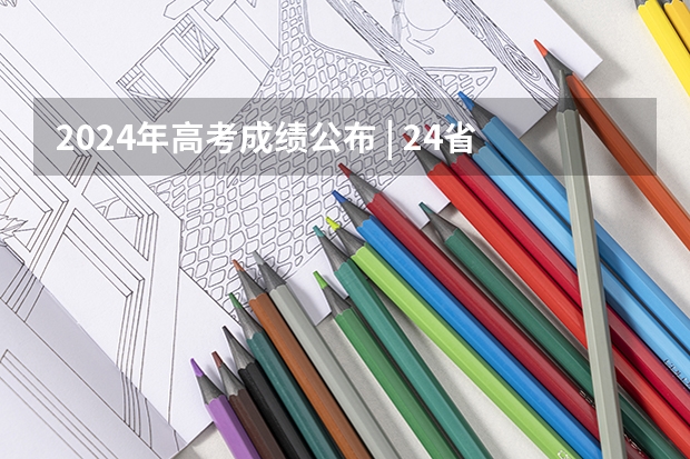 2024年高考成绩公布 | 24省份高考各批次录取分数线汇总（内附东华大学近三年本科一批各省录取分数） 2024年高考成绩公布 | 24省份高考各批次录取分数线汇总（内附东华大学近三年本科一批各省录取分数）