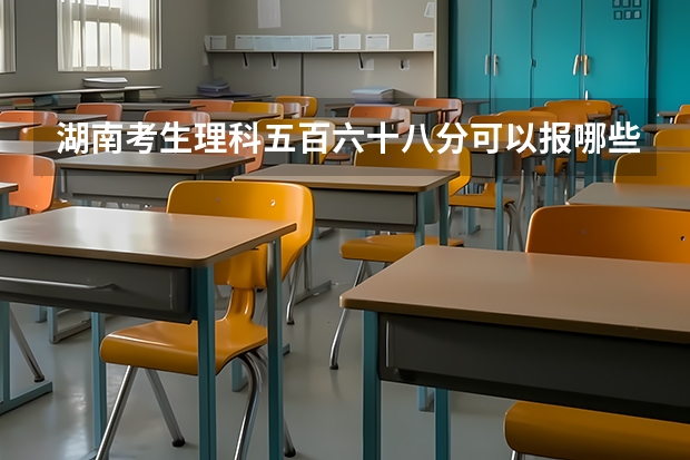湖南考生理科五百六十八分可以报哪些学校