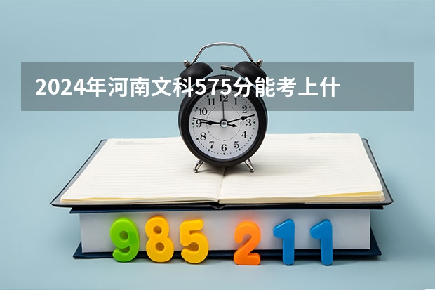 2024年河南文科575分能考上什么大学？