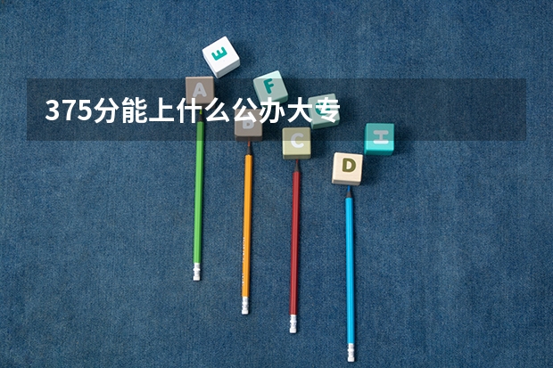 375分能上什么公办大专