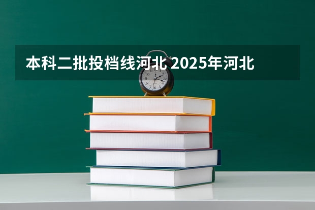 本科二批投档线河北 2025年河北石油职业技术大学投档线