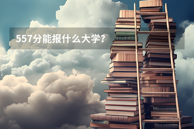 557分能报什么大学?