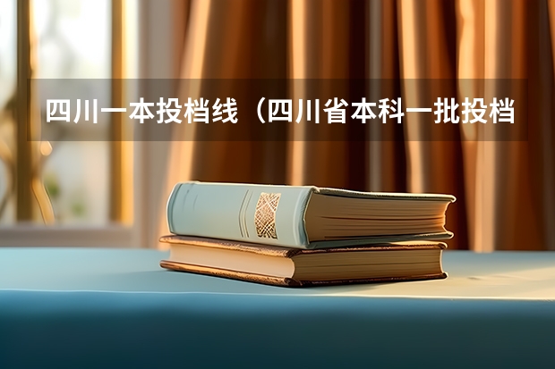 四川一本投档线（四川省本科一批投档线）