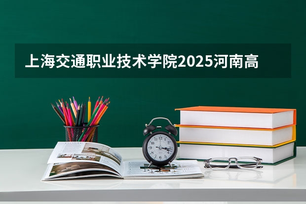 上海交通职业技术学院2025河南高考招生计划 招多少人