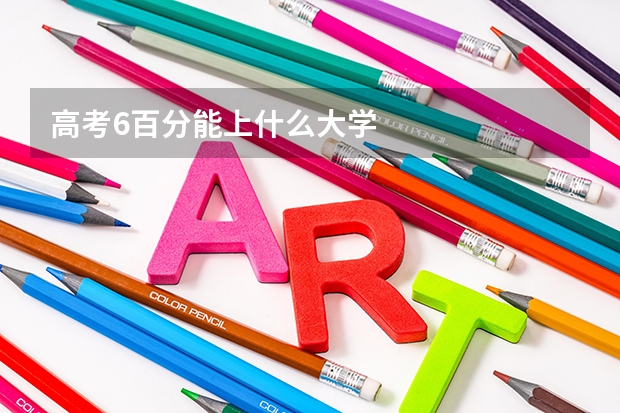 高考6百分能上什么大学
