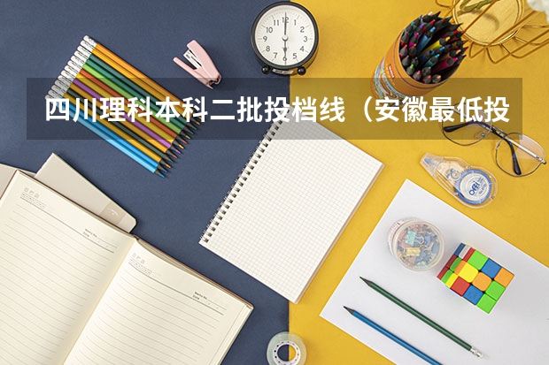 四川理科本科二批投档线（安徽最低投档分数线2025）