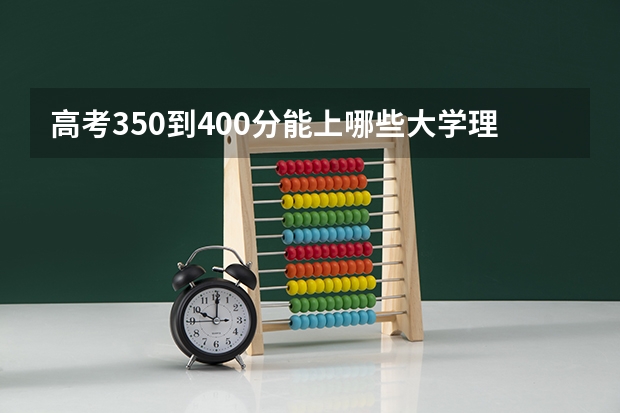 高考350到400分能上哪些大学理科