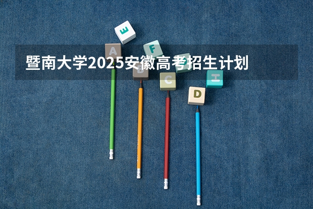 暨南大学2025安徽高考招生计划 招多少人