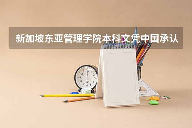 新加坡东亚管理学院本科文凭中国承认吗