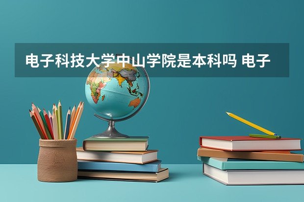 电子科技大学中山学院是本科吗 电子科技大学中山学院是大学还是大专